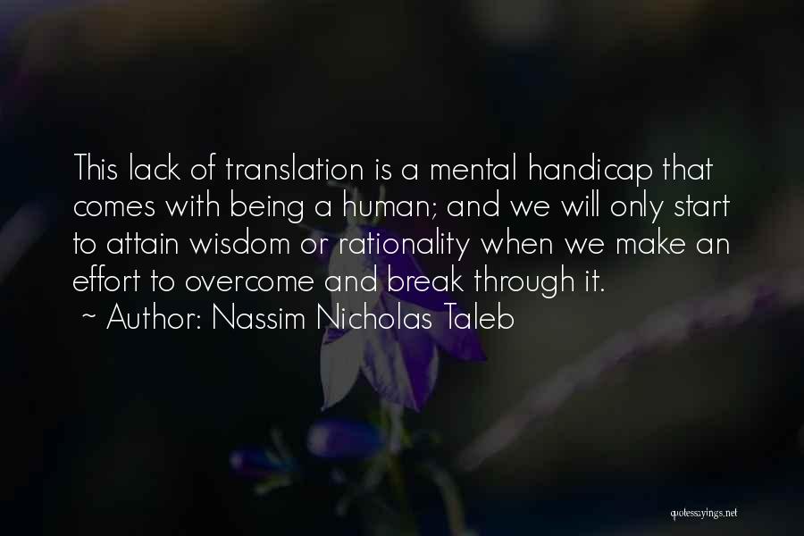 Nassim Nicholas Taleb Quotes: This Lack Of Translation Is A Mental Handicap That Comes With Being A Human; And We Will Only Start To