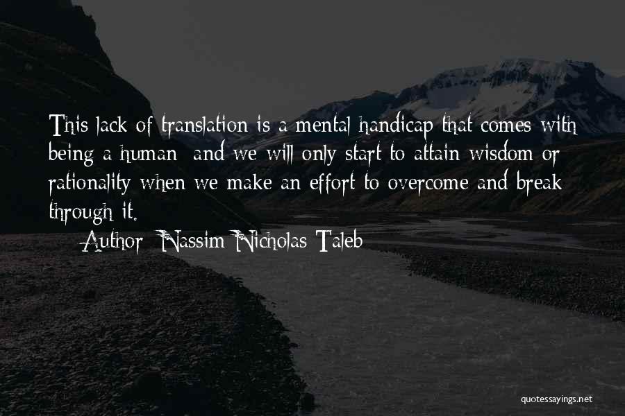 Nassim Nicholas Taleb Quotes: This Lack Of Translation Is A Mental Handicap That Comes With Being A Human; And We Will Only Start To