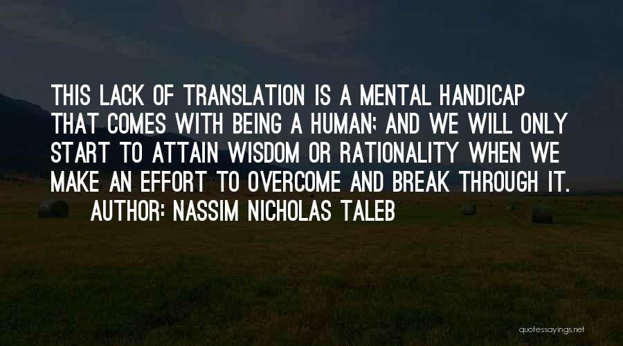 Nassim Nicholas Taleb Quotes: This Lack Of Translation Is A Mental Handicap That Comes With Being A Human; And We Will Only Start To