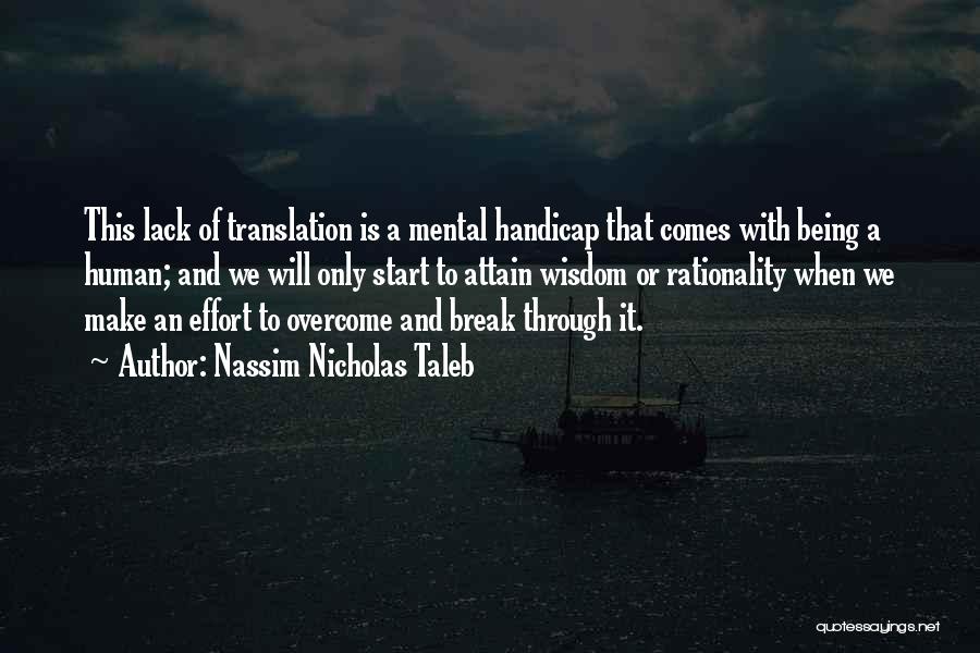 Nassim Nicholas Taleb Quotes: This Lack Of Translation Is A Mental Handicap That Comes With Being A Human; And We Will Only Start To