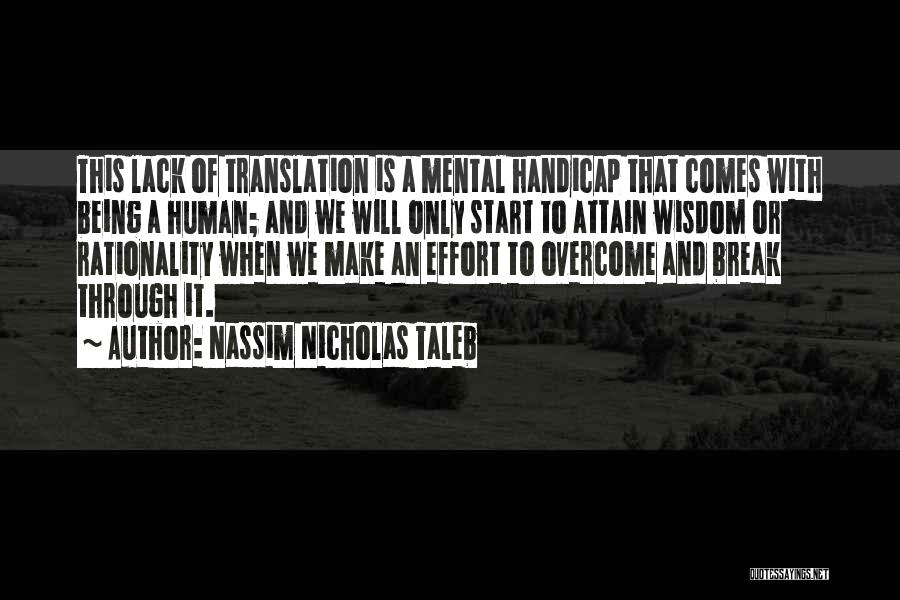 Nassim Nicholas Taleb Quotes: This Lack Of Translation Is A Mental Handicap That Comes With Being A Human; And We Will Only Start To