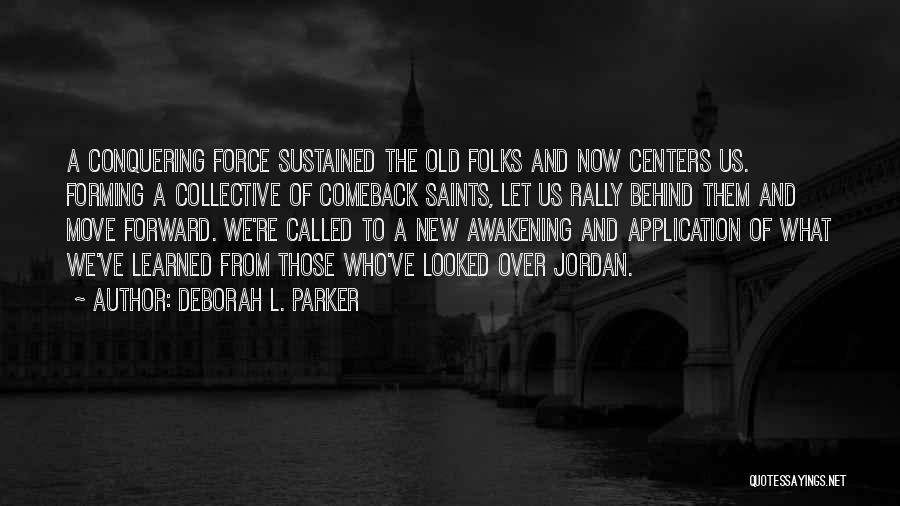 Deborah L. Parker Quotes: A Conquering Force Sustained The Old Folks And Now Centers Us. Forming A Collective Of Comeback Saints, Let Us Rally