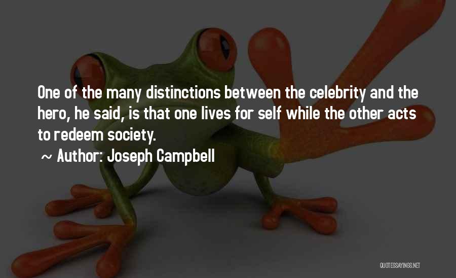 Joseph Campbell Quotes: One Of The Many Distinctions Between The Celebrity And The Hero, He Said, Is That One Lives For Self While