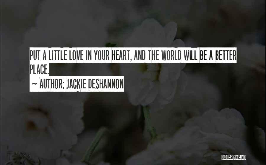 Jackie DeShannon Quotes: Put A Little Love In Your Heart, And The World Will Be A Better Place.