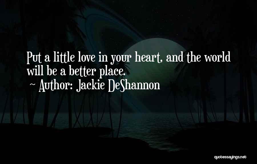 Jackie DeShannon Quotes: Put A Little Love In Your Heart, And The World Will Be A Better Place.