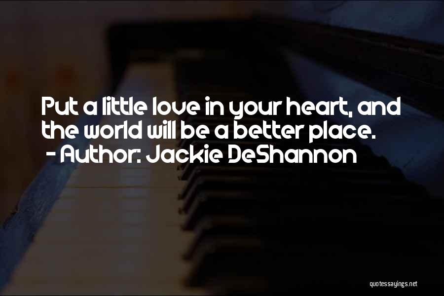 Jackie DeShannon Quotes: Put A Little Love In Your Heart, And The World Will Be A Better Place.