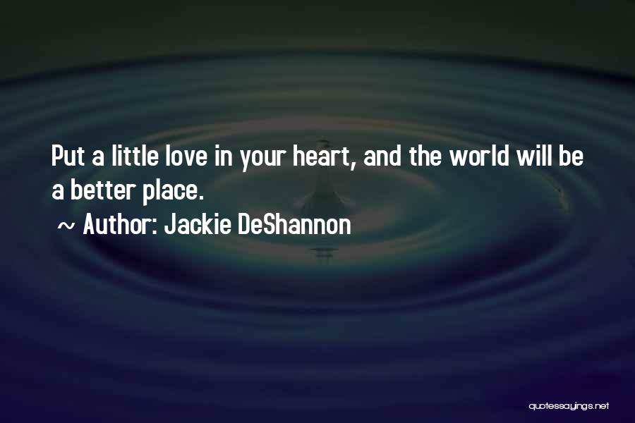 Jackie DeShannon Quotes: Put A Little Love In Your Heart, And The World Will Be A Better Place.