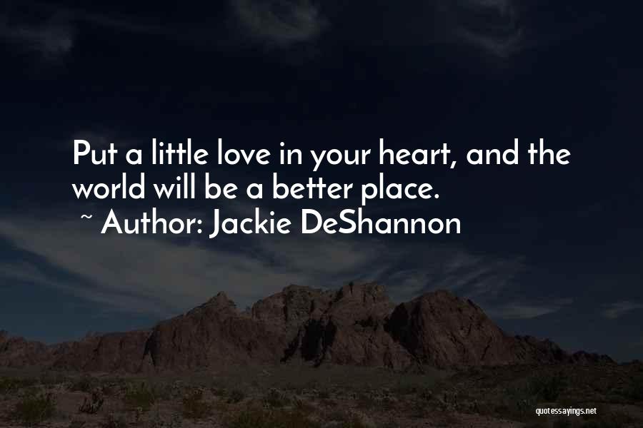 Jackie DeShannon Quotes: Put A Little Love In Your Heart, And The World Will Be A Better Place.