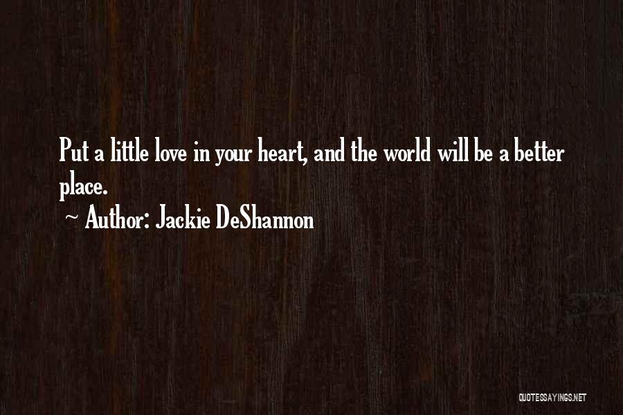 Jackie DeShannon Quotes: Put A Little Love In Your Heart, And The World Will Be A Better Place.