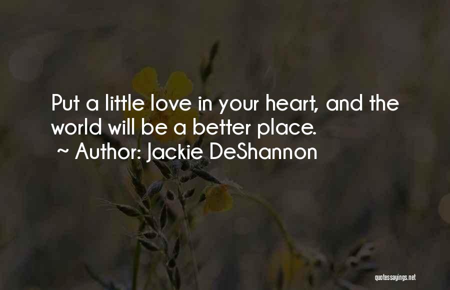 Jackie DeShannon Quotes: Put A Little Love In Your Heart, And The World Will Be A Better Place.