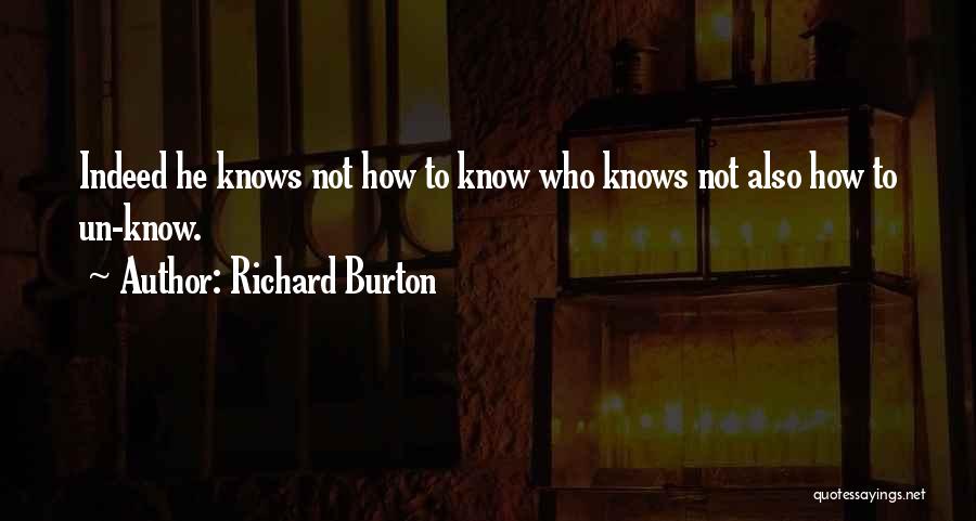 Richard Burton Quotes: Indeed He Knows Not How To Know Who Knows Not Also How To Un-know.