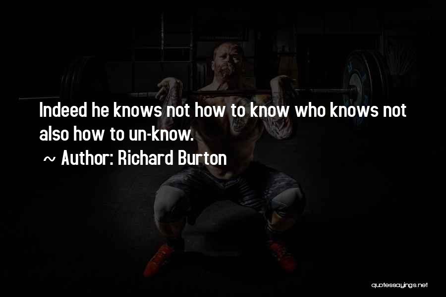 Richard Burton Quotes: Indeed He Knows Not How To Know Who Knows Not Also How To Un-know.