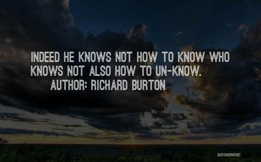 Richard Burton Quotes: Indeed He Knows Not How To Know Who Knows Not Also How To Un-know.