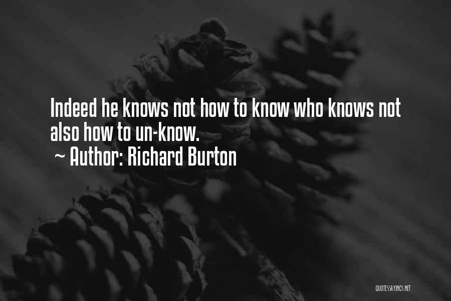 Richard Burton Quotes: Indeed He Knows Not How To Know Who Knows Not Also How To Un-know.