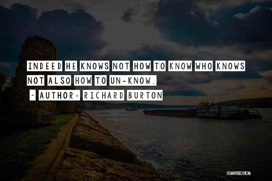 Richard Burton Quotes: Indeed He Knows Not How To Know Who Knows Not Also How To Un-know.