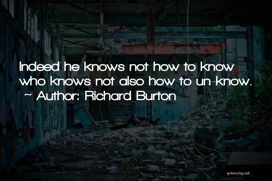 Richard Burton Quotes: Indeed He Knows Not How To Know Who Knows Not Also How To Un-know.