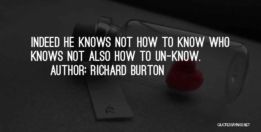 Richard Burton Quotes: Indeed He Knows Not How To Know Who Knows Not Also How To Un-know.