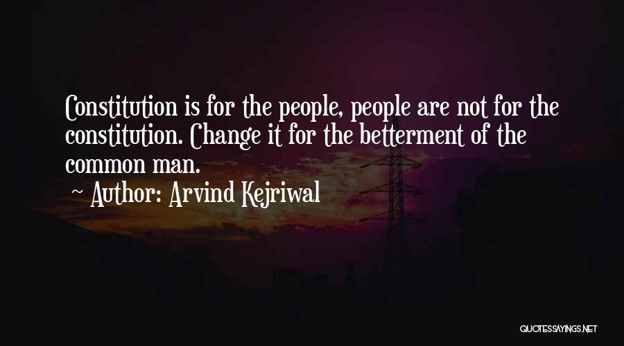 Arvind Kejriwal Quotes: Constitution Is For The People, People Are Not For The Constitution. Change It For The Betterment Of The Common Man.
