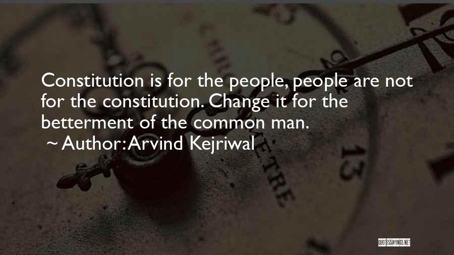 Arvind Kejriwal Quotes: Constitution Is For The People, People Are Not For The Constitution. Change It For The Betterment Of The Common Man.