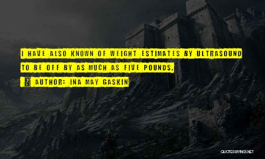 Ina May Gaskin Quotes: I Have Also Known Of Weight Estimates By Ultrasound To Be Off By As Much As Five Pounds.