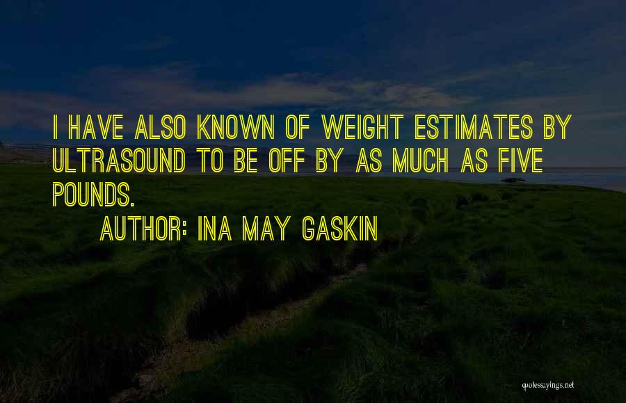 Ina May Gaskin Quotes: I Have Also Known Of Weight Estimates By Ultrasound To Be Off By As Much As Five Pounds.