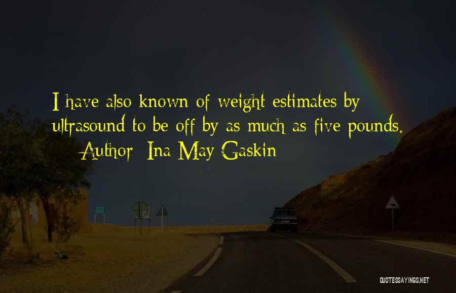 Ina May Gaskin Quotes: I Have Also Known Of Weight Estimates By Ultrasound To Be Off By As Much As Five Pounds.