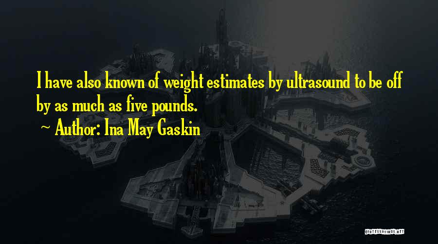 Ina May Gaskin Quotes: I Have Also Known Of Weight Estimates By Ultrasound To Be Off By As Much As Five Pounds.