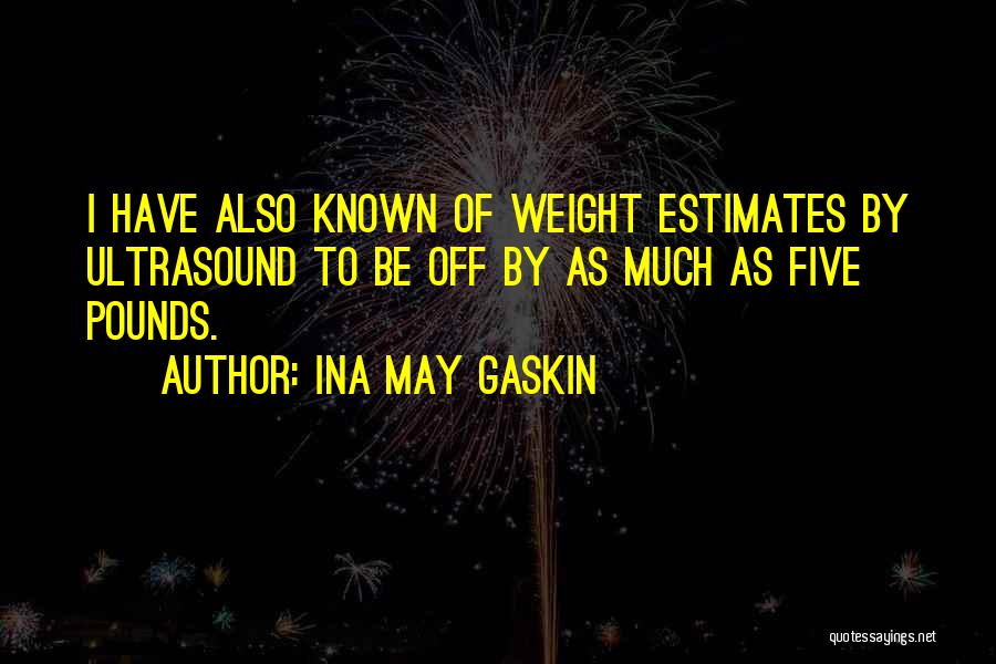 Ina May Gaskin Quotes: I Have Also Known Of Weight Estimates By Ultrasound To Be Off By As Much As Five Pounds.