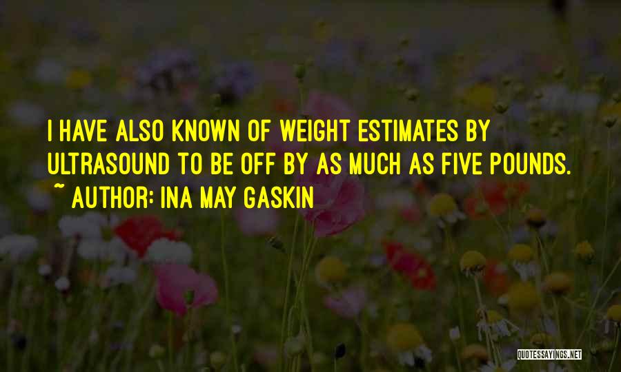 Ina May Gaskin Quotes: I Have Also Known Of Weight Estimates By Ultrasound To Be Off By As Much As Five Pounds.