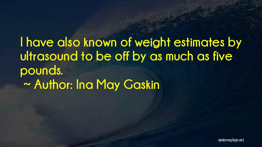 Ina May Gaskin Quotes: I Have Also Known Of Weight Estimates By Ultrasound To Be Off By As Much As Five Pounds.