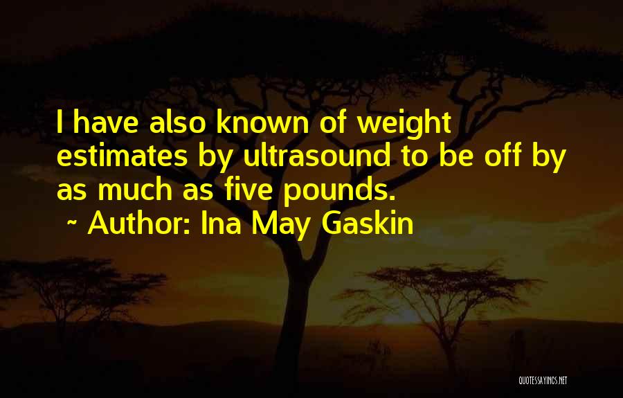 Ina May Gaskin Quotes: I Have Also Known Of Weight Estimates By Ultrasound To Be Off By As Much As Five Pounds.