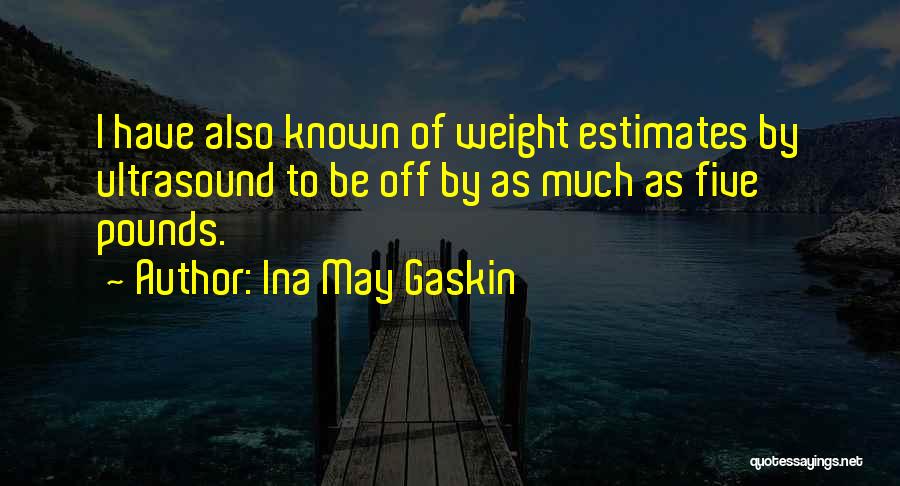 Ina May Gaskin Quotes: I Have Also Known Of Weight Estimates By Ultrasound To Be Off By As Much As Five Pounds.