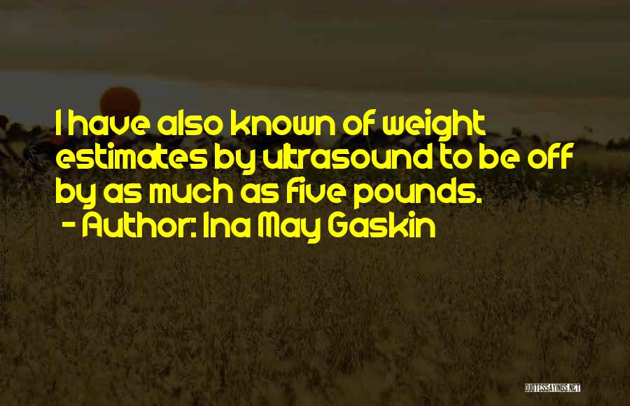 Ina May Gaskin Quotes: I Have Also Known Of Weight Estimates By Ultrasound To Be Off By As Much As Five Pounds.