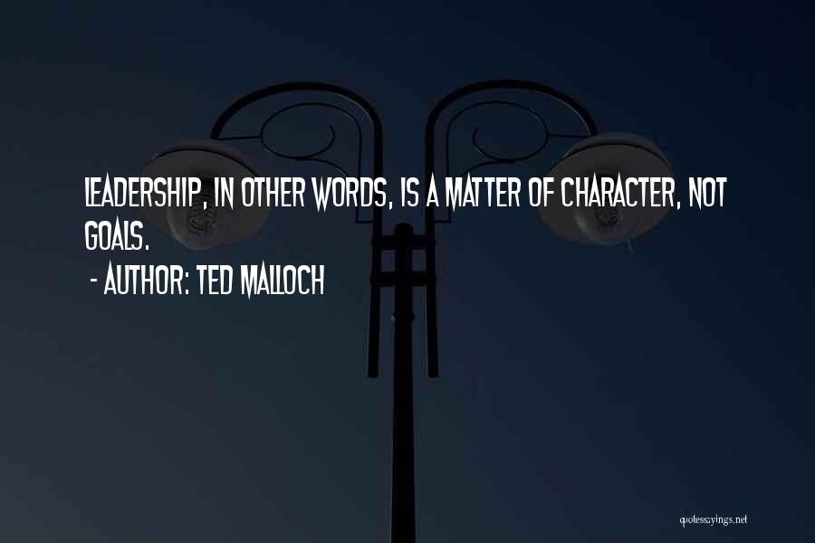 Ted Malloch Quotes: Leadership, In Other Words, Is A Matter Of Character, Not Goals.