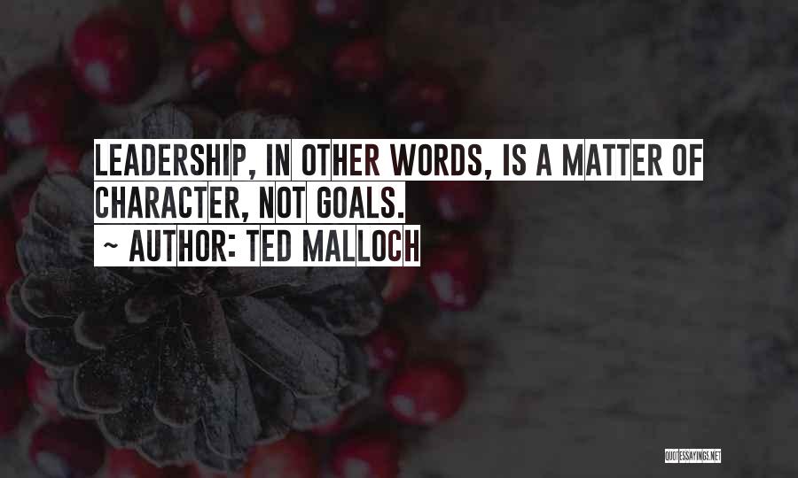 Ted Malloch Quotes: Leadership, In Other Words, Is A Matter Of Character, Not Goals.