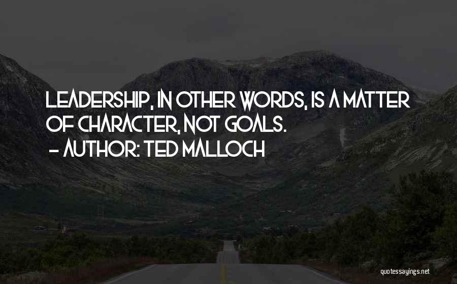 Ted Malloch Quotes: Leadership, In Other Words, Is A Matter Of Character, Not Goals.