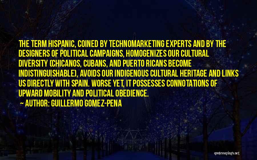 Guillermo Gomez-Pena Quotes: The Term Hispanic, Coined By Technomarketing Experts And By The Designers Of Political Campaigns, Homogenizes Our Cultural Diversity (chicanos, Cubans,