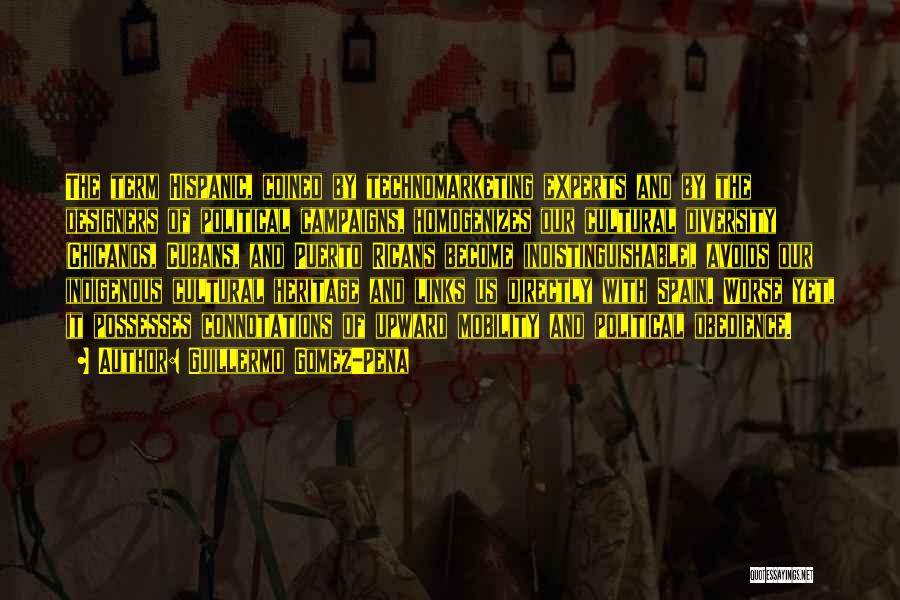 Guillermo Gomez-Pena Quotes: The Term Hispanic, Coined By Technomarketing Experts And By The Designers Of Political Campaigns, Homogenizes Our Cultural Diversity (chicanos, Cubans,