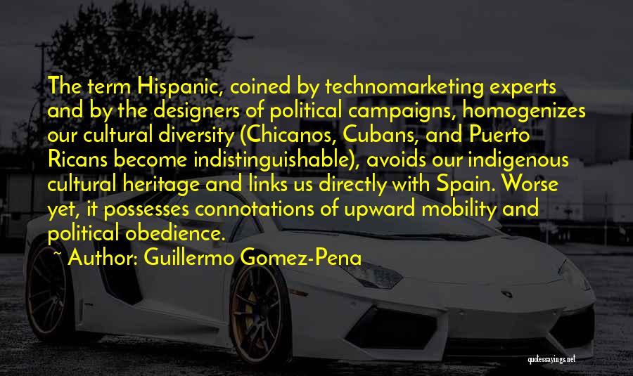 Guillermo Gomez-Pena Quotes: The Term Hispanic, Coined By Technomarketing Experts And By The Designers Of Political Campaigns, Homogenizes Our Cultural Diversity (chicanos, Cubans,