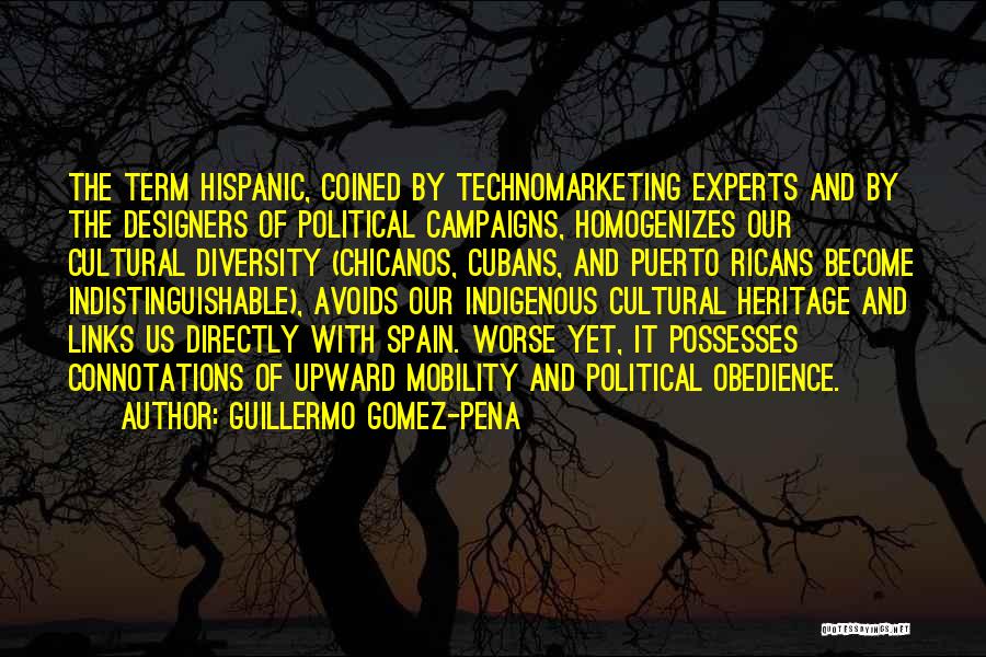 Guillermo Gomez-Pena Quotes: The Term Hispanic, Coined By Technomarketing Experts And By The Designers Of Political Campaigns, Homogenizes Our Cultural Diversity (chicanos, Cubans,