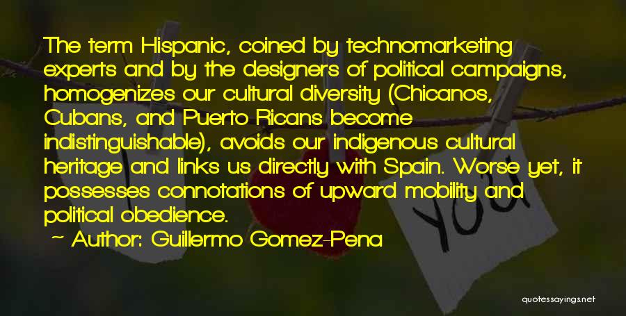 Guillermo Gomez-Pena Quotes: The Term Hispanic, Coined By Technomarketing Experts And By The Designers Of Political Campaigns, Homogenizes Our Cultural Diversity (chicanos, Cubans,