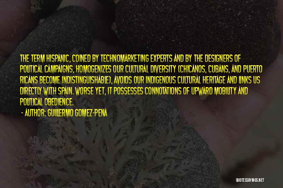 Guillermo Gomez-Pena Quotes: The Term Hispanic, Coined By Technomarketing Experts And By The Designers Of Political Campaigns, Homogenizes Our Cultural Diversity (chicanos, Cubans,