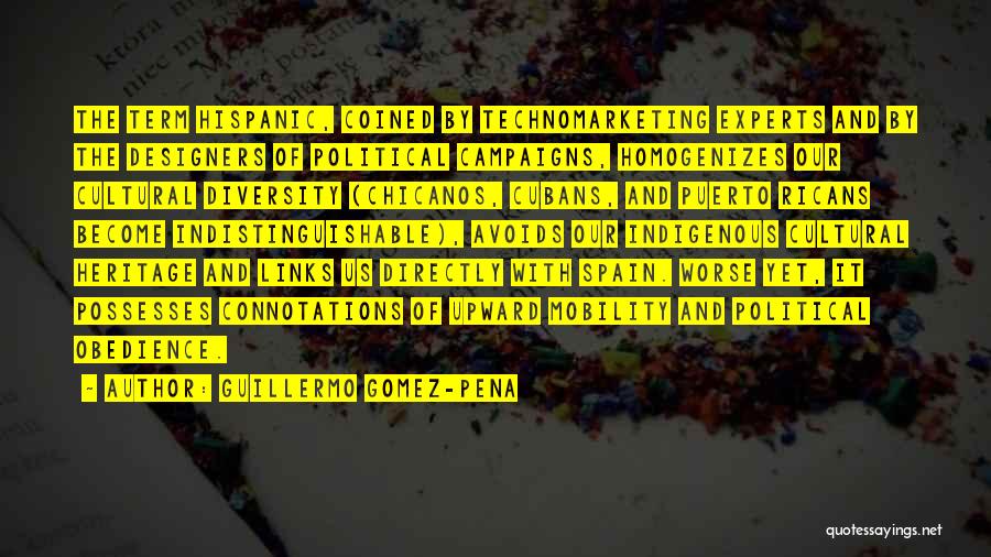 Guillermo Gomez-Pena Quotes: The Term Hispanic, Coined By Technomarketing Experts And By The Designers Of Political Campaigns, Homogenizes Our Cultural Diversity (chicanos, Cubans,