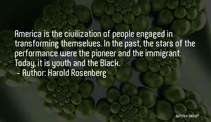 Harold Rosenberg Quotes: America Is The Civilization Of People Engaged In Transforming Themselves. In The Past, The Stars Of The Performance Were The