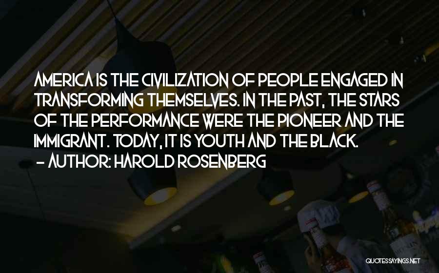 Harold Rosenberg Quotes: America Is The Civilization Of People Engaged In Transforming Themselves. In The Past, The Stars Of The Performance Were The