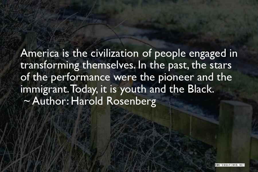 Harold Rosenberg Quotes: America Is The Civilization Of People Engaged In Transforming Themselves. In The Past, The Stars Of The Performance Were The