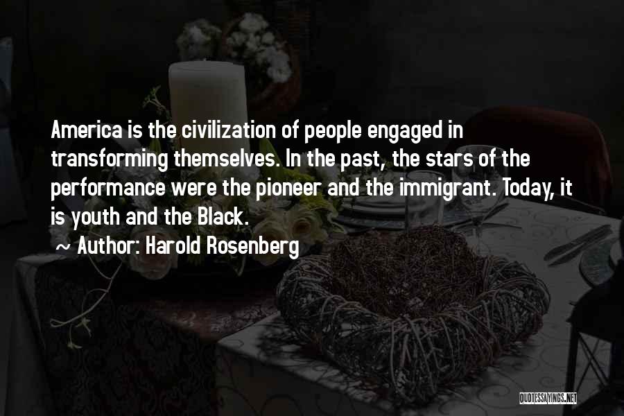 Harold Rosenberg Quotes: America Is The Civilization Of People Engaged In Transforming Themselves. In The Past, The Stars Of The Performance Were The