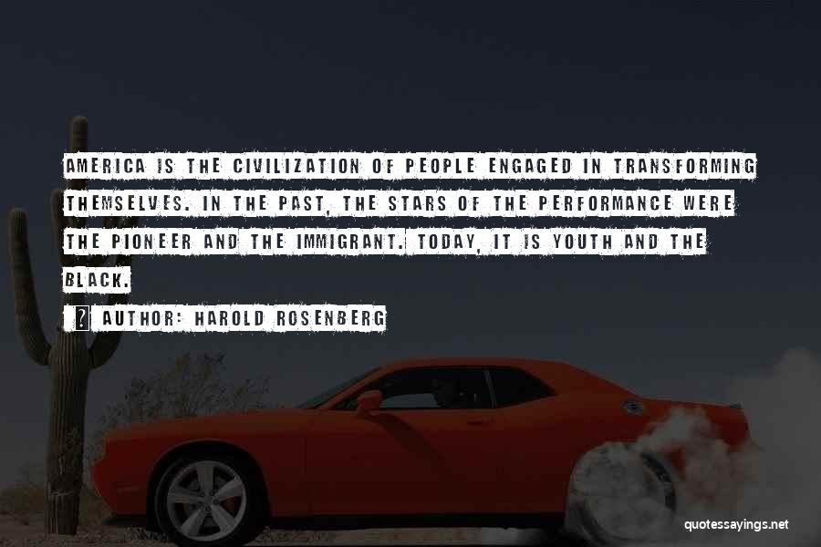 Harold Rosenberg Quotes: America Is The Civilization Of People Engaged In Transforming Themselves. In The Past, The Stars Of The Performance Were The