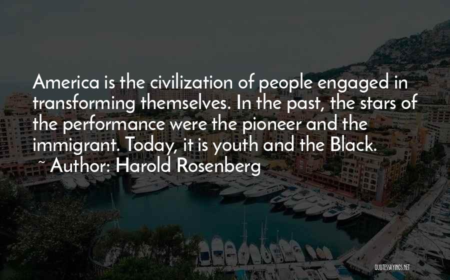 Harold Rosenberg Quotes: America Is The Civilization Of People Engaged In Transforming Themselves. In The Past, The Stars Of The Performance Were The