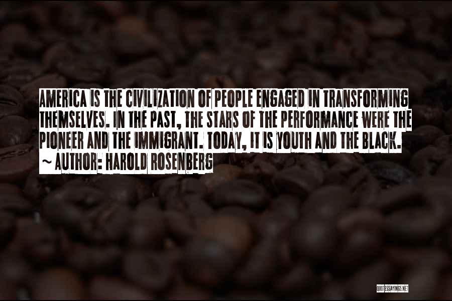 Harold Rosenberg Quotes: America Is The Civilization Of People Engaged In Transforming Themselves. In The Past, The Stars Of The Performance Were The